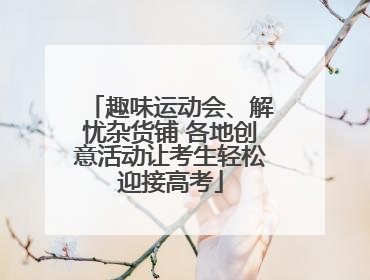 趣味运动会、解忧杂货铺 各地创意活动让考生轻松迎接高考