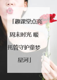 趣课堂点亮周末时光 暖托管守护童梦星河