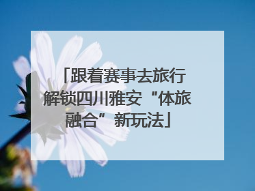 跟着赛事去旅行 解锁四川雅安“体旅融合”新玩法