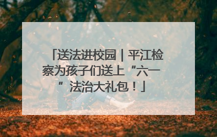 送法进校园｜平江检察为孩子们送上“六一”法治大礼包！