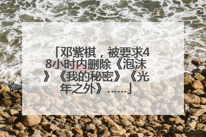 邓紫棋，被要求48小时内删除《泡沫》《我的秘密》《光年之外》……
