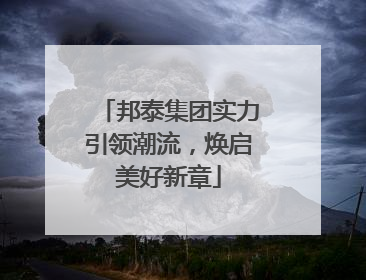 邦泰集团实力引领潮流，焕启美好新章