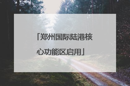 郑州国际陆港核心功能区启用