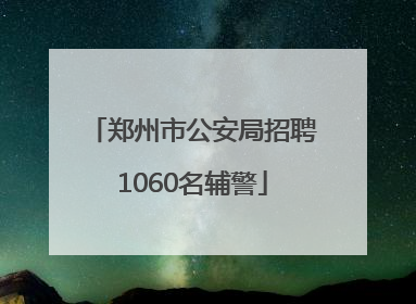 郑州市公安局招聘1060名辅警