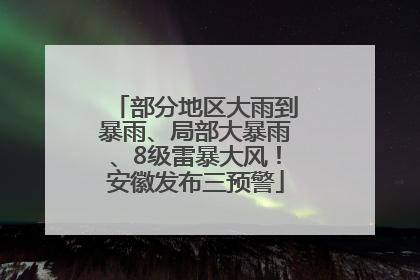 部分地区大雨到暴雨、局部大暴雨、8级雷暴大风！安徽发布三预警
