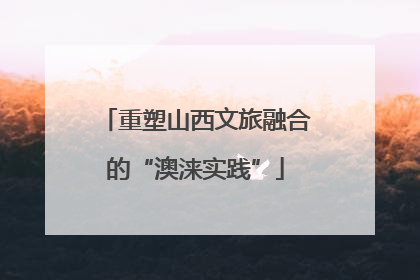 重塑山西文旅融合的“澳涞实践”