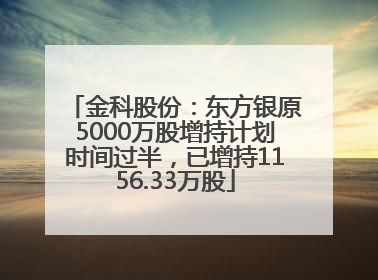 金科股份：东方银原5000万股增持计划时间过半，已增持1156.33万股
