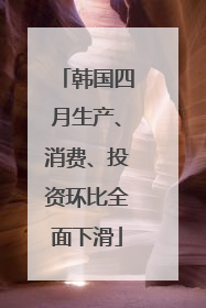 韩国四月生产、消费、投资环比全面下滑
