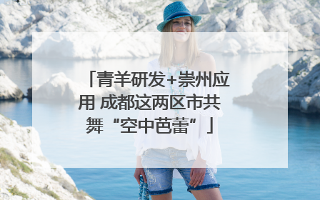 青羊研发+崇州应用 成都这两区市共舞“空中芭蕾”