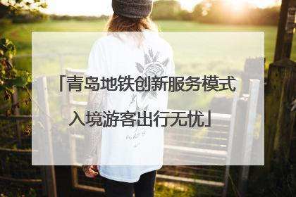 青岛地铁创新服务模式 入境游客出行无忧