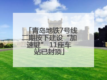 青岛地铁7号线二期按下建设“加速键” 11座车站已封顶