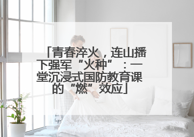 青春淬火，连山播下强军“火种”：一堂沉浸式国防教育课的“燃”效应