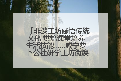 非遗工坊感悟传统文化 烘焙课堂培养生活技能……咸宁萝卜公社研学工坊街焕新迎“双节”