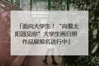 面向大学生！“向着太阳遇见你”大学生画日照作品展报名进行中