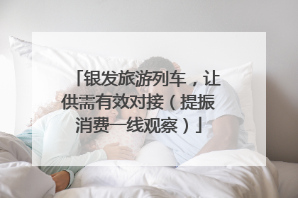 银发旅游列车，让供需有效对接（提振消费一线观察）