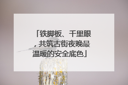 铁脚板、千里眼，共筑古街夜晚最温暖的安全底色