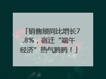 销售额同比增长7.8%，宿迁“端午经济”热气腾腾！