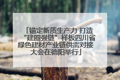 锚定新质生产力 打造“建圈强链”样板四川省绿色建材产业链供需对接大会在德阳举行