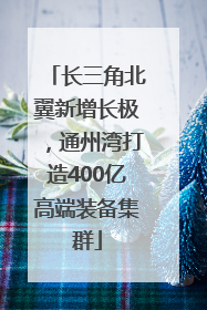长三角北翼新增长极，通州湾打造400亿高端装备集群