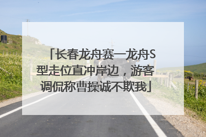 长春龙舟赛一龙舟S型走位直冲岸边，游客调侃称曹操诚不欺我