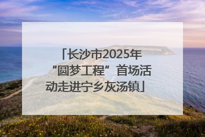 长沙市2025年“圆梦工程”首场活动走进宁乡灰汤镇