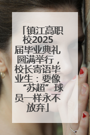 镇江高职校2025届毕业典礼圆满举行，校长寄语毕业生：要像“苏超”球员一样永不放弃