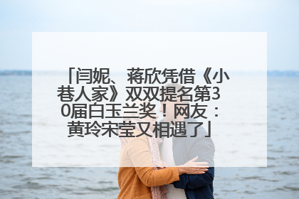 闫妮、蒋欣凭借《小巷人家》双双提名第30届白玉兰奖！网友：黄玲宋莹又相遇了