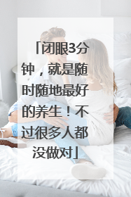 闭眼3分钟，就是随时随地最好的养生！不过很多人都没做对