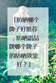 防晒哪个牌子好推荐，防晒霜品牌哪个牌子的防晒效果好？