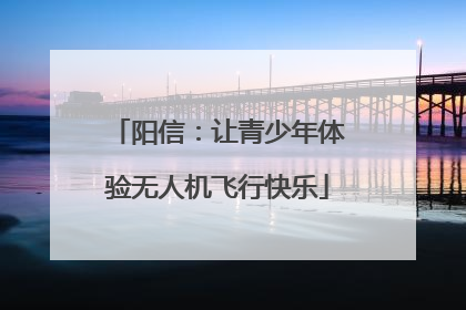 阳信：让青少年体验无人机飞行快乐