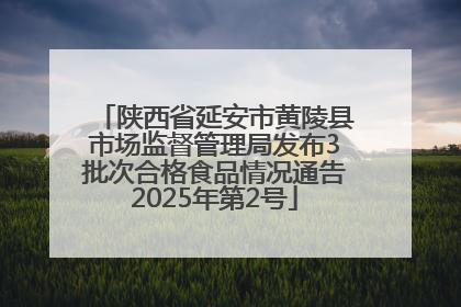陕西省延安市黄陵县市场监督管理局发布3批次合格食品情况通告2025年第2号