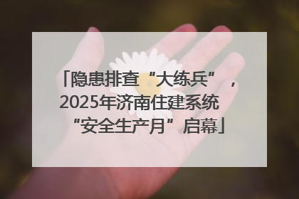 隐患排查“大练兵”，2025年济南住建系统“安全生产月”启幕