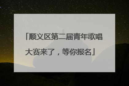 顺义区第二届青年歌唱大赛来了，等你报名