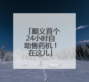 顺义首个24小时自助售药机！在这儿