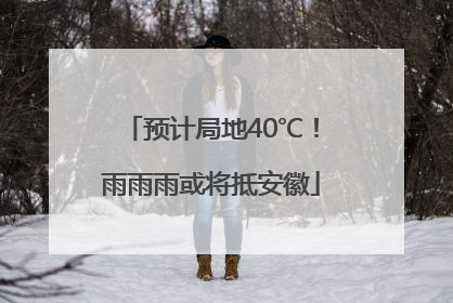 预计局地40℃！雨雨雨或将抵安徽