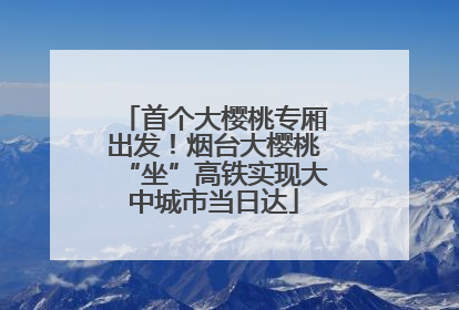 首个大樱桃专厢出发！烟台大樱桃“坐”高铁实现大中城市当日达
