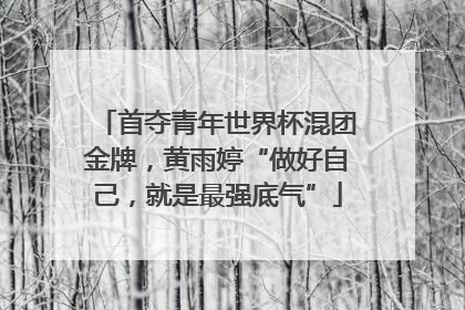 首夺青年世界杯混团金牌，黄雨婷“做好自己，就是最强底气”