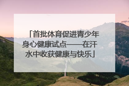 首批体育促进青少年身心健康试点——在汗水中收获健康与快乐
