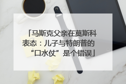 马斯克父亲在莫斯科表态：儿子与特朗普的“口水仗”是个错误