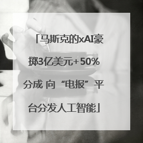 马斯克的xAI豪掷3亿美元+50%分成 向“电报”平台分发人工智能