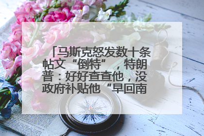 马斯克怒发数十条帖文“倒特”，特朗普：好好查查他，没政府补贴他“早回南非老家”了
