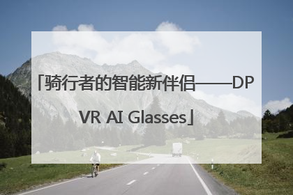 骑行者的智能新伴侣——DPVR AI Glasses