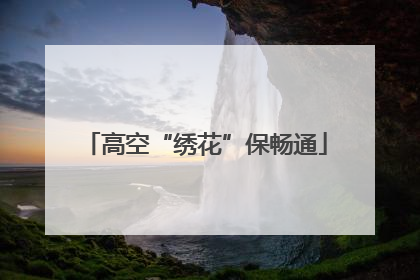 高空“绣花”保畅通