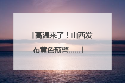 高温来了！山西发布黄色预警……