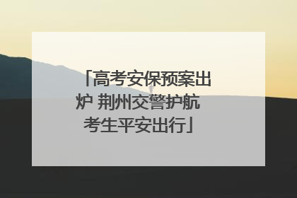 高考安保预案出炉 荆州交警护航考生平安出行