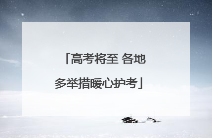 高考将至 各地多举措暖心护考