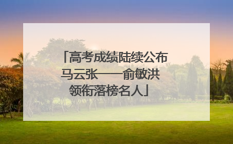 高考成绩陆续公布 马云张一一俞敏洪领衔落榜名人