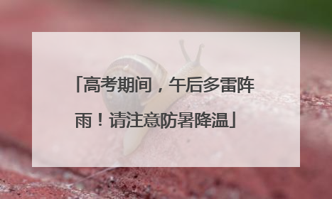 高考期间，午后多雷阵雨！请注意防暑降温