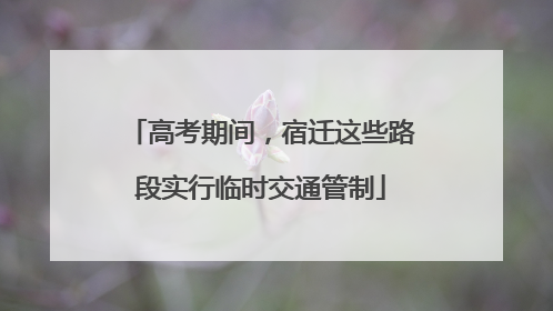 高考期间，宿迁这些路段实行临时交通管制