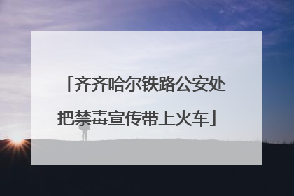 齐齐哈尔铁路公安处把禁毒宣传带上火车